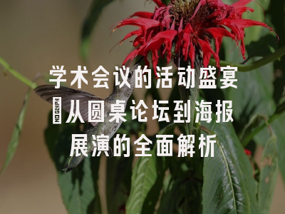 学术会议的活动盛宴：从圆桌论坛到海报展演的全面解析