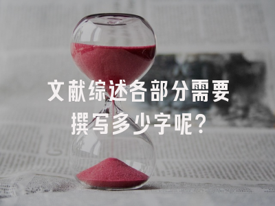 文献综述各部分需要撰写多少字呢？