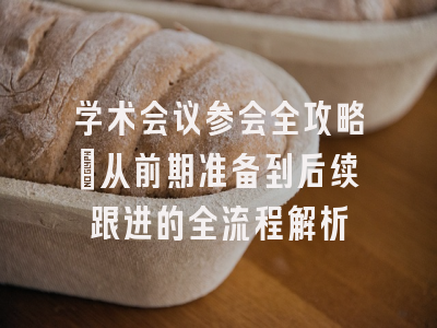 学术会议参会全攻略：从前期准备到后续跟进的全流程解析