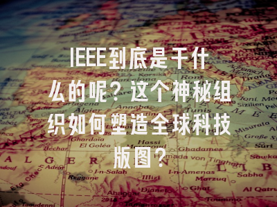 IEEE到底是干什么的呢？这个神秘组织如何塑造全球科技版图？
