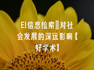 EI信息检索：对社会发展的深远影响【好学术】