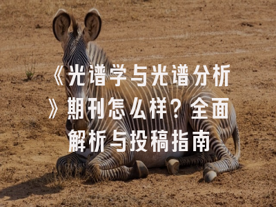 《光谱学与光谱分析》期刊怎么样？全面解析与投稿指南