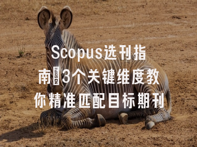 Scopus选刊指南：3个关键维度教你精准匹配目标期刊