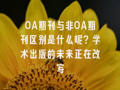 OA期刊与非OA期刊区别是什么呢？学术出版的未来正在改写