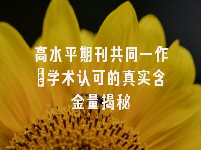 高水平期刊共同一作：学术认可的真实含金量揭秘