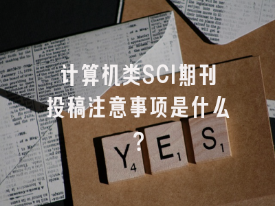 计算机类SCI期刊投稿注意事项是什么？