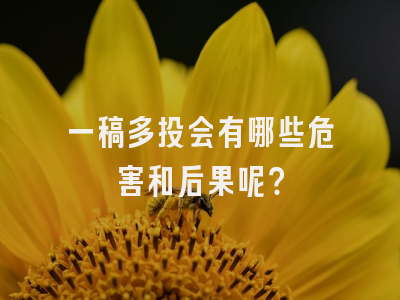 一稿多投会有哪些危害和后果呢？