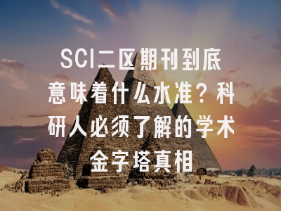 SCI二区期刊到底意味着什么水准？科研人必须了解的学术金字塔真相