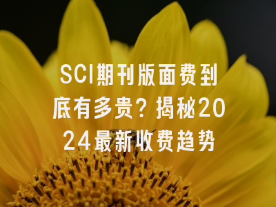 SCI期刊版面费到底有多贵？揭秘2024最新收费趋势
