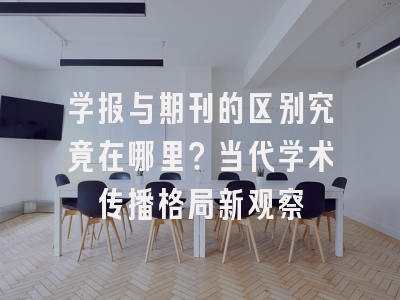 学报与期刊的区别究竟在哪里？当代学术传播格局新观察