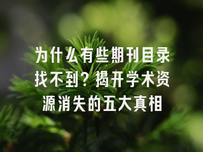 为什么有些期刊目录找不到？揭开学术资源消失的五大真相