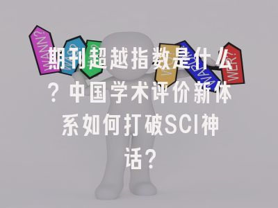 期刊超越指数是什么？中国学术评价新体系如何打破SCI神话？
