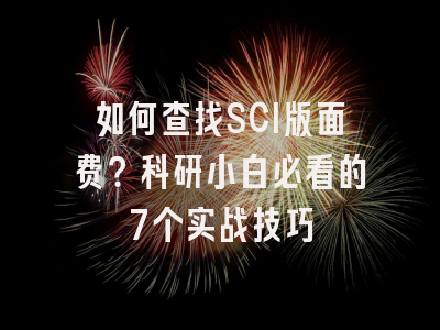 如何查找SCI版面费？科研小白必看的7个实战技巧