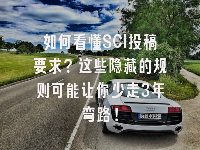 如何看懂SCI投稿要求？这些隐藏的规则可能让你少走3年弯路！