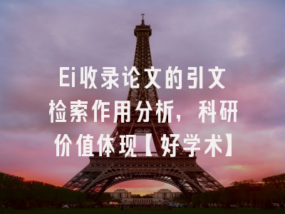 Ei收录论文的引文检索作用分析，科研价值体现【好学术】
