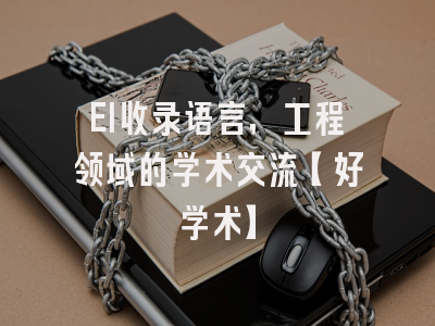 EI收录语言，工程领域的学术交流【好学术】