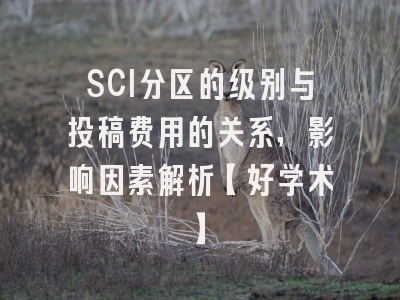SCI分区的级别与投稿费用的关系，影响因素解析【好学术】