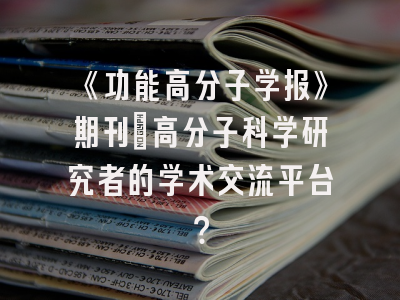 《功能高分子学报》期刊：高分子科学研究者的学术交流平台？