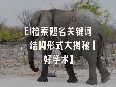 EI检索题名关键词，结构形式大揭秘【好学术】
