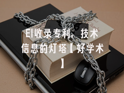 EI收录专利，技术信息的灯塔【好学术】