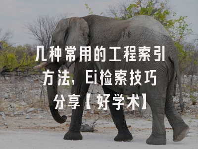 几种常用的工程索引方法，Ei检索技巧分享【好学术】
