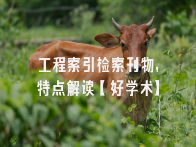 工程索引检索刊物，特点解读【好学术】