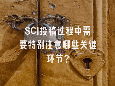 SCI投稿过程中需要特别注意哪些关键环节？