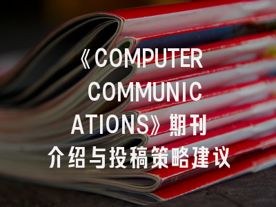 《COMPUTER COMMUNICATIONS》期刊介绍与投稿策略建议