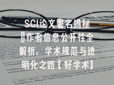 SCI论文署名揭秘：作者信息公开性全解析，学术规范与透明化之路【好学术】