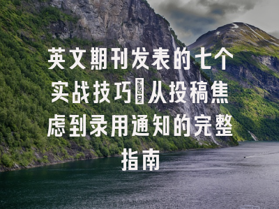 英文期刊发表的七个实战技巧：从投稿焦虑到录用通知的完整指南