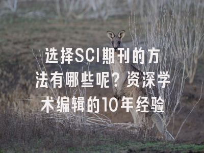 选择SCI期刊的方法有哪些呢？资深学术编辑的10年经验
