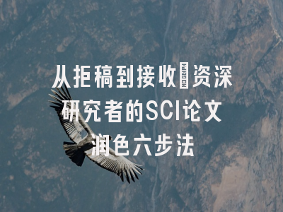 从拒稿到接收：资深研究者的SCI论文润色六步法