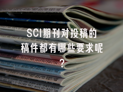 SCI期刊对投稿的稿件都有哪些要求呢？