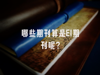 哪些期刊算是EI期刊呢？