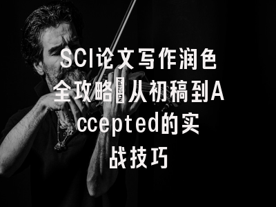 SCI论文写作润色全攻略：从初稿到Accepted的实战技巧