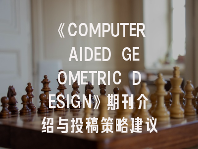 《COMPUTER AIDED GEOMETRIC DESIGN》期刊介绍与投稿策略建议