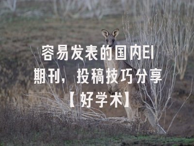 容易发表的国内EI期刊，投稿技巧分享【好学术】