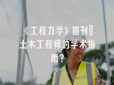 《工程力学》期刊：土木工程师的学术指南？