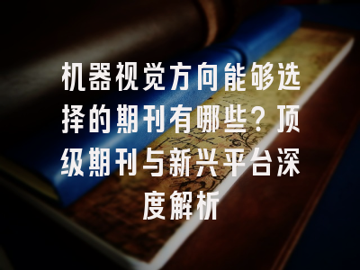 机器视觉方向能够选择的期刊有哪些？顶级期刊与新兴平台深度解析
