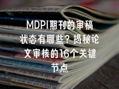 MDPI期刊的审稿状态有哪些？揭秘论文审核的16个关键节点