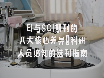 EI与SCI期刊的八大核心差异：科研人员必知的选刊指南