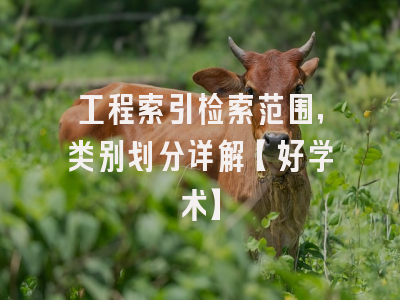 工程索引检索范围，类别划分详解【好学术】