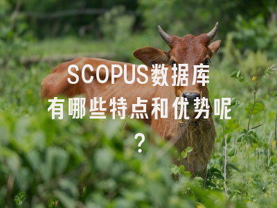 SCOPUS数据库有哪些特点和优势呢？