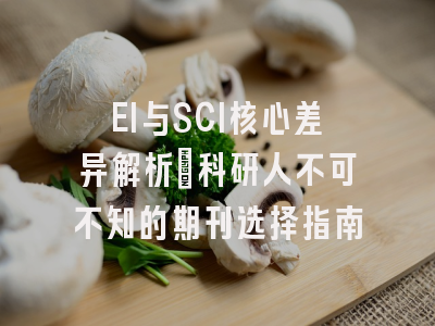 EI与SCI核心差异解析：科研人不可不知的期刊选择指南
