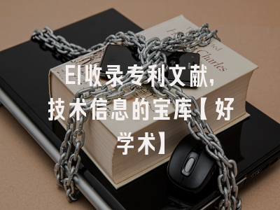 EI收录专利文献，技术信息的宝库【好学术】