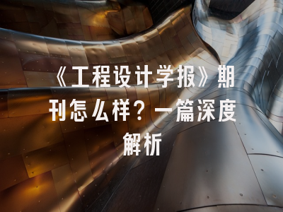 《工程设计学报》期刊怎么样？一篇深度解析