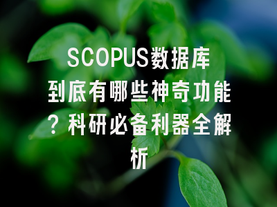 SCOPUS数据库到底有哪些神奇功能？科研必备利器全解析