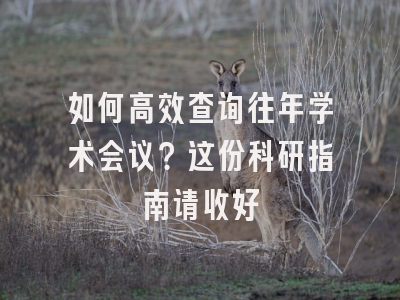 如何高效查询往年学术会议？这份科研指南请收好