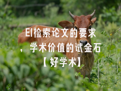 EI检索论文的要求，学术价值的试金石【好学术】