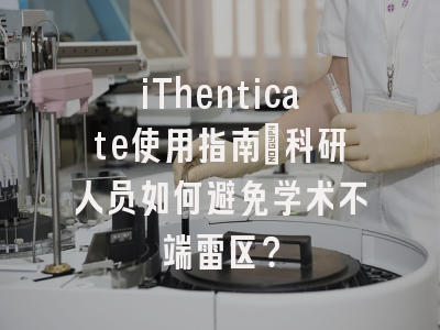 iThenticate使用指南：科研人员如何避免学术不端雷区？